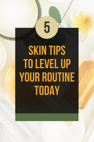 FIVE SKIN TIPS TO LEVEL UP YOUR ROUTINE